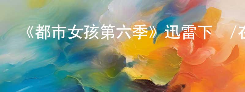 《都市女孩第六季》迅雷下載/在線觀看-都市情感-美劇天堂 曾慶紅的blog
